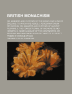 British Monachism: Or, Manners and Customs of the Monks and Nuns of England. to Which Are Added, I. Peregrinatorium Religiosum; Or, Manners and Customs of Ancient Pilgrims. II. the Consuetudinal of Anchorets and Hermits. III. Some Account of the Continent