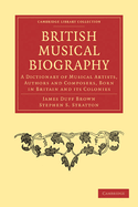 British Musical Biography: A Dictionary of Musical Artists, Authors and Composers, Born in Britain and Its Colonies (Classic Reprint)