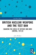 British Nuclear Weapons and the Test Ban: Squaring the Circle of Defence and Arms Control, 1974-1982