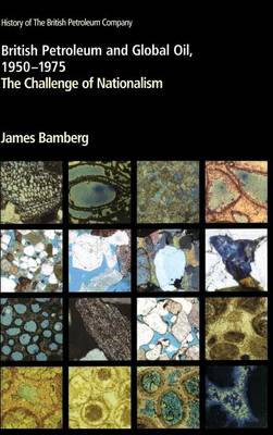 British Petroleum and Global Oil 1950-1975: The Challenge of Nationalism - Bamberg, James