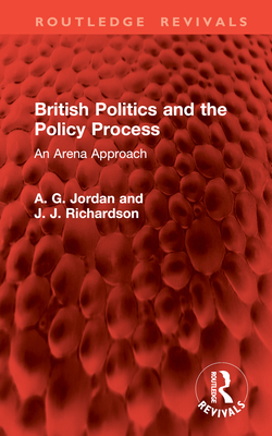 British Politics and the Policy Process: An Arena Approach - Jordan, A G, and Richardson, J J