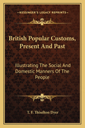 British Popular Customs, Present And Past: Illustrating The Social And Domestic Manners Of The People