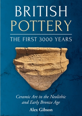 British Pottery: The First 3000 Years: Ceramic Art in the Neolithic and Early Bronze Age - Gibson, Alex