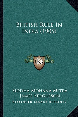 British Rule In India (1905) - Mitra, Siddha Mohana, and Fergusson, James, Sir (Introduction by), and Ashburner, L (Introduction by)