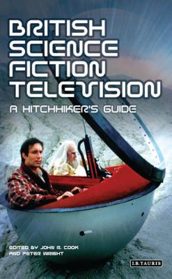 British Science Fiction Television: A Hitchhiker's Guide - Cook, John R, and Wright, Peter