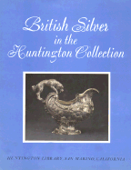 British Silver in the Huntington Collection - Henry E Huntington Library and Art Gallery, and Wark, Robert R