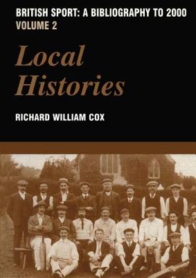 British Sport - A Bibliography to 2000: Volume 2: Local Histories - Cox, Richard, Sir (Editor)