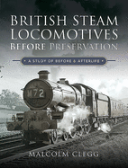British Steam Locomotives Before Preservation: A Study of Before and Afterlife