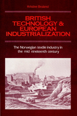 British Technology and European Industrialization: The Norwegian Textile Industry in the Mid-Nineteenth Century - Bruland, Kristine