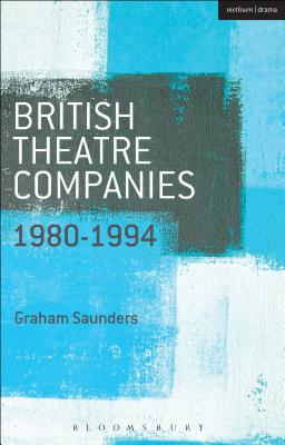 British Theatre Companies: 1980-1994: Joint Stock, Gay Sweatshop, Complicite, Forced Entertainment, Women's Theatre Group, Talawa - Saunders, Graham (Series edited by), and Bull, John, Prof. (Series edited by)