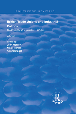 British Trade Unions and Industrial Politics: The Post-war Compromise, 1945-1964 - Mcllroy, John (Editor), and Fishman, Nina (Editor), and Campbell, Alan (Editor)