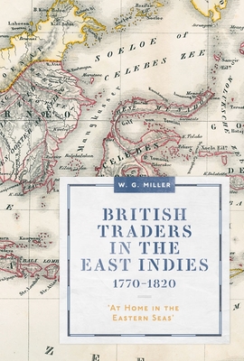 British Traders in the East Indies, 1770-1820: 'At Home in the Eastern Seas' - Miller, W. G.