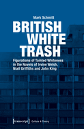 British White Trash: Figurations of Tainted Whiteness in the Novels of Irvine Welsh, Niall Griffiths, and John King