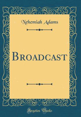 Broadcast (Classic Reprint) - Adams, Nehemiah