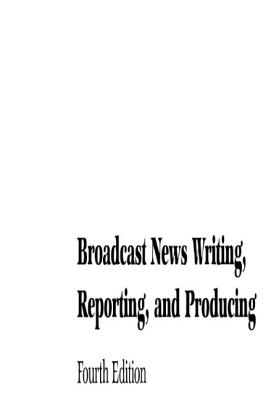 Broadcast News Writing, Reporting, and Producing - White, Ted, and Barnas, Frank