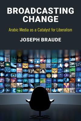 Broadcasting Change: Arabic Media as a Catalyst for Liberalism - Braude, Joseph