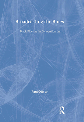 Broadcasting the Blues: Black Blues in the Segregation Era - Oliver, Paul