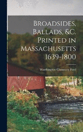 Broadsides, Ballads, &c. Printed in Massachusetts 1639-1800