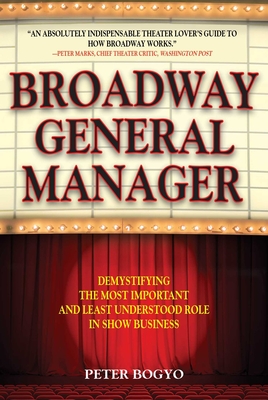 Broadway General Manager: Demystifying the Most Important and Least Understood Role in Show Business - Bogyo, Peter