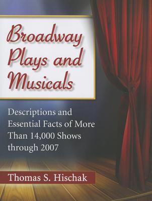 Broadway Plays and Musicals: Descriptions and Essential Facts of More Than 14,000 Shows through 2007 - Hischak, Thomas S.