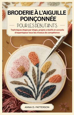 Broderie ? l'Aiguille Poin?onn?e Pour Les D?butants: Techniques ?tape par ?tape, projets cr?atifs et conseils d'experts pour tous les niveaux de comp?tence - D Patterson, Anna