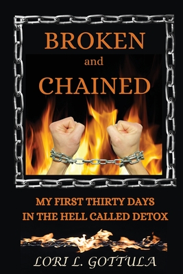 Broken and Chained: My First Thirty Days in the Hell Called Detox - Gottula, Lori L