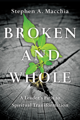 Broken and Whole: A Leader's Path to Spiritual Transformation - Macchia, Stephen A