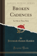 Broken Cadences: An Ode in Three Parts (Classic Reprint)