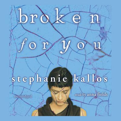 Broken for You - Kallos, Stephanie, and Fields, Anna (Read by)