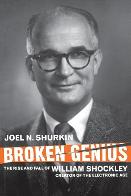 Broken Genius: The Rise and Fall of William Shockley, Creator of the Electronic Age - Shurkin, J