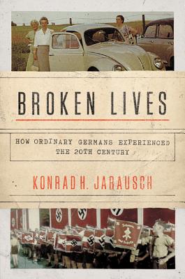 Broken Lives: How Ordinary Germans Experienced the 20th Century - Jarausch, Konrad H