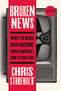 Broken News: Why the Media Rage Machine Divides America and How to Fight Back