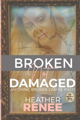 Broken Not Damaged: Anything Broken Can Be Fixed - Renee, Heather, and Robertson, Edward (Editor), and Bernice, Elizabeth (Editor)