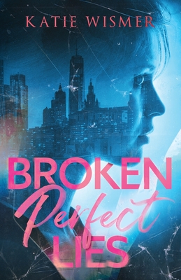 Broken Perfect Lies - Wismer, Katie