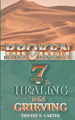 Broken: Seven Steps to Healing While Grieving - Carter, Tiffany S