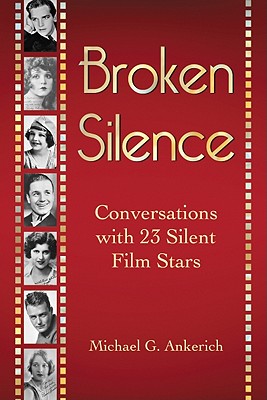 Broken Silence: Conversations with 23 Silent Film Stars - Ankerich, Michael G