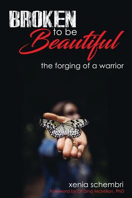 Broken to be Beautiful: A story of determination, adversity and survival - Schembri, Xenia