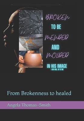 Broken to be Mended & Molded in His Image: From Brokenness to healed - Thomas-Smith, Angela