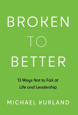 Broken to Better: 13 Ways Not to Fail at Life and Leadership - Kurland, Michael