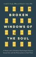 Broken Windows of the Soul: A Pastor and Christian Psychologist Discuss Sexual Sins and the Prescription to Heal Them