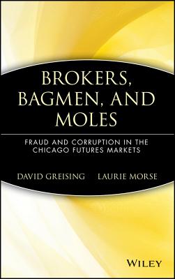 Brokers, Bagmen, and Moles: Fraud and Corruption in the Chicago Futures Markets - Greising, David, and Morse, Laurie