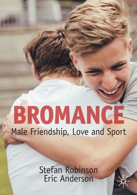 Bromance: Male Friendship, Love and Sport - Robinson, Stefan, and Anderson, Eric