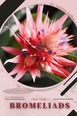 Bromeliads: Plant Guide - Lalko, Andrey