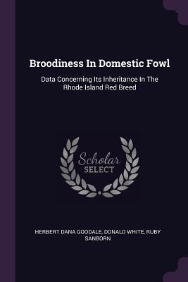 Broodiness In Domestic Fowl: Data Concerning Its Inheritance In The Rhode Island Red Breed - Goodale, Herbert Dana, and White, Donald, and Sanborn, Ruby