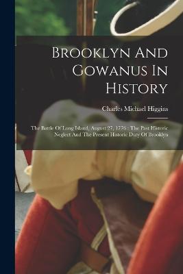 Brooklyn And Gowanus In History: The Battle Of Long Island, August 27, 1776: The Past Historic Neglect And The Present Historic Duty Of Brooklyn - Higgins, Charles Michael