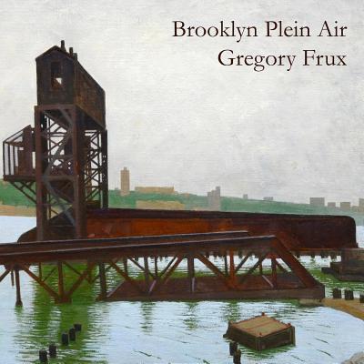 Brooklyn Plein Air: Art of Gregory Frux - Russell, Rowland, PhD, and Frux, Gregory William