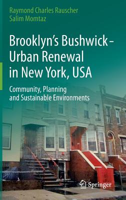 Brooklyn's Bushwick - Urban Renewal in New York, USA: Community, Planning and Sustainable Environments - Rauscher, Raymond Charles, and Momtaz, Salim