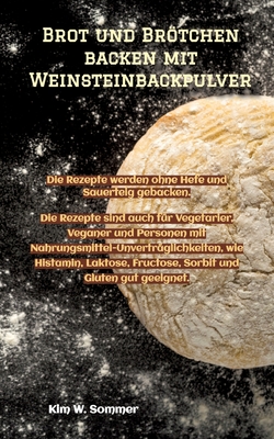 Brot und Brtchen backen mit Weinsteinbackpulver: Die Rezepte werden ohne Hefe und Sauerteig gebacken. Die Rezepte sind auch f?r Vegetarier, Veganer und Personen mit Nahrungsmittel-Unvertr?glichkeiten. - W Sommer, Kim