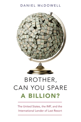 Brother, Can You Spare a Billion?: The United States, the Imf, and the International Lender of Last Resort - McDowell, Daniel
