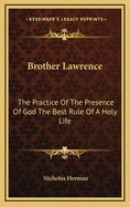 Brother Lawrence: The Practice of the Presence of God the Best Rule of a Holy Life